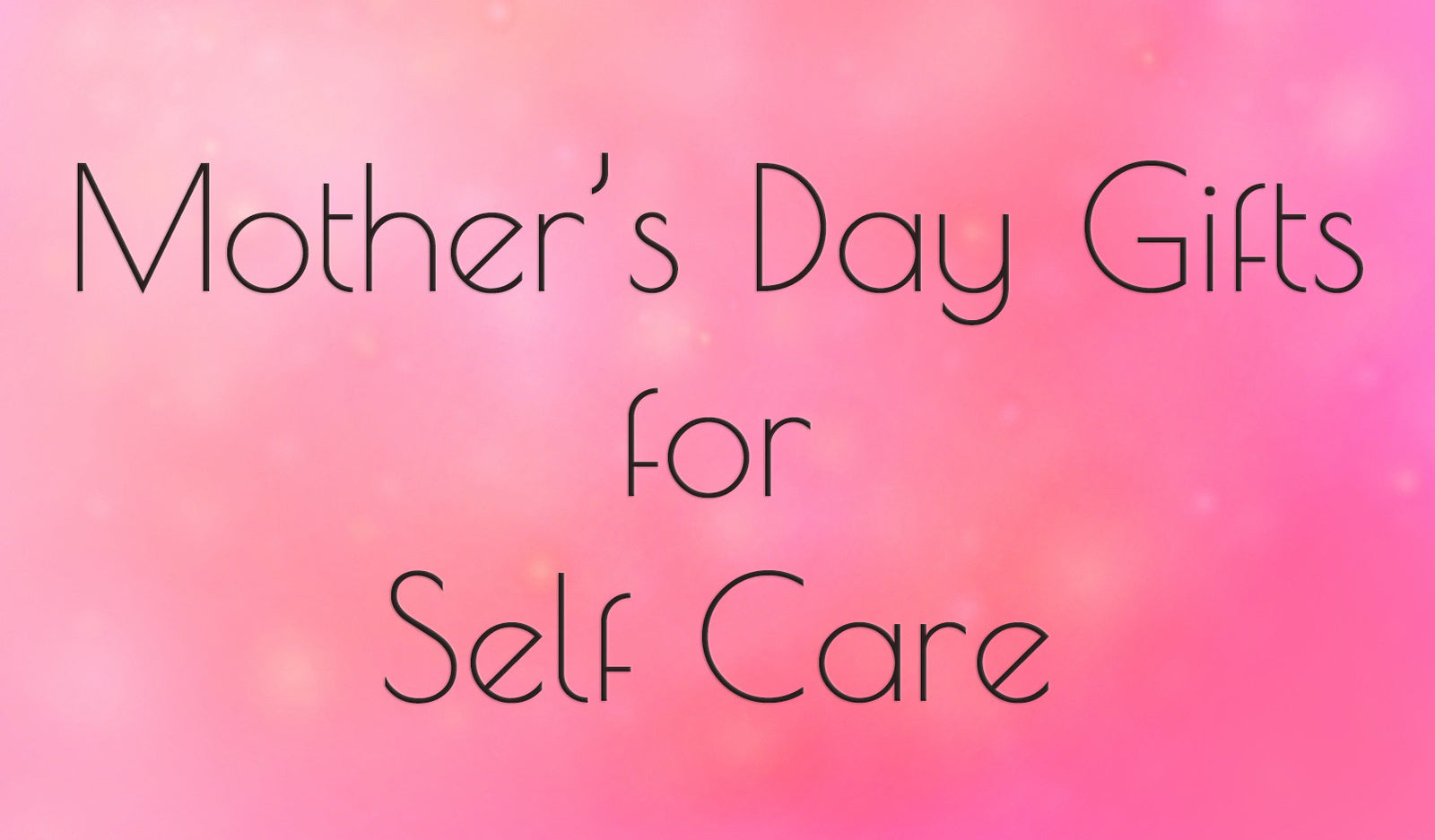 Mother's Day Gifts for Self Care and Wellness