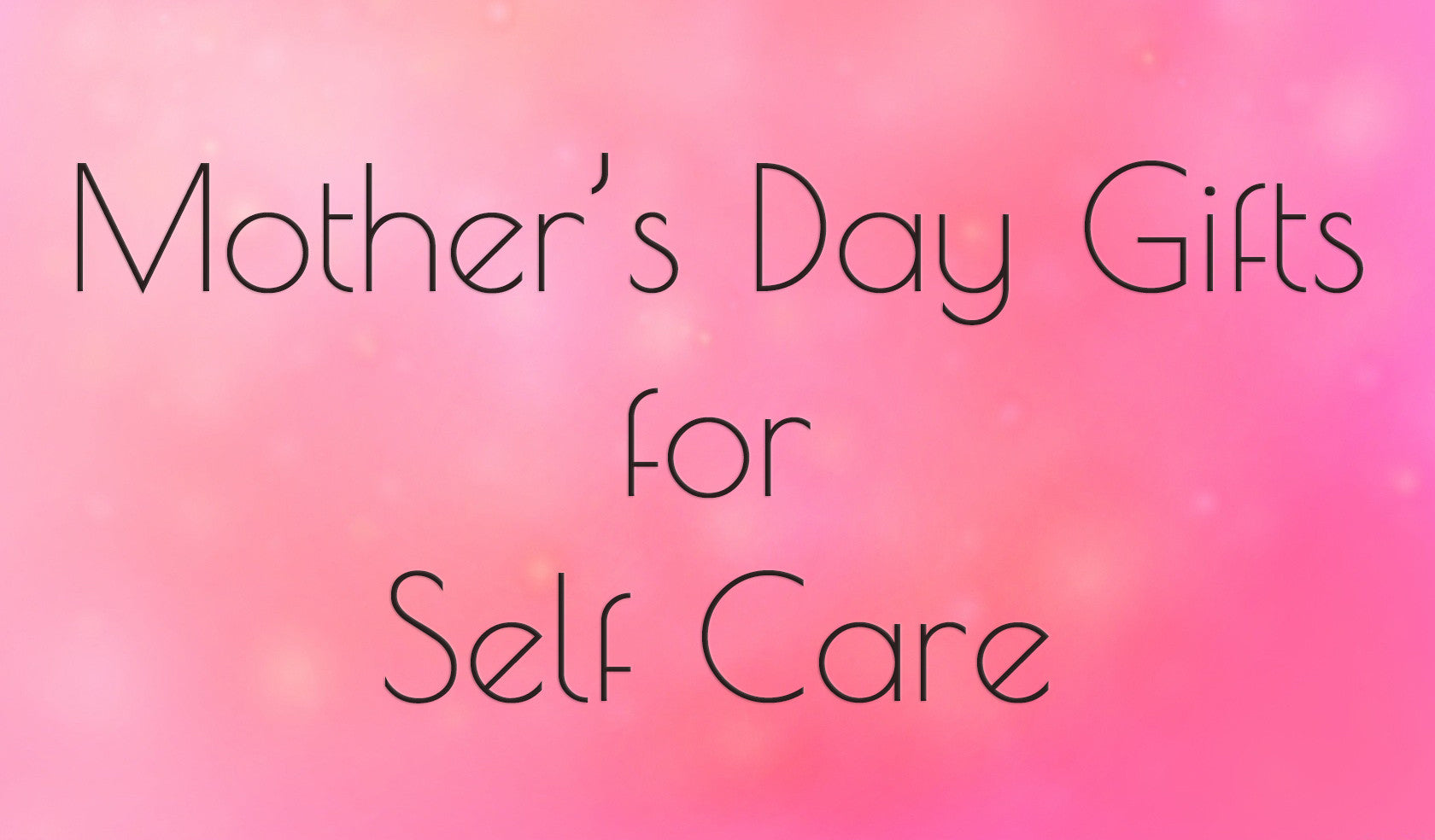 Mother's Day Gifts for Self Care and Wellness
